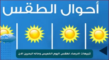 تنبيهات الأرصاد لطقس اليوم الخميس وحالة البحرين الآن